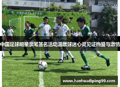 中国足球明星亲笔签名活动温暖球迷心灵见证热爱与激情