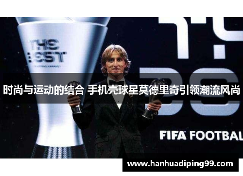 时尚与运动的结合 手机壳球星莫德里奇引领潮流风尚