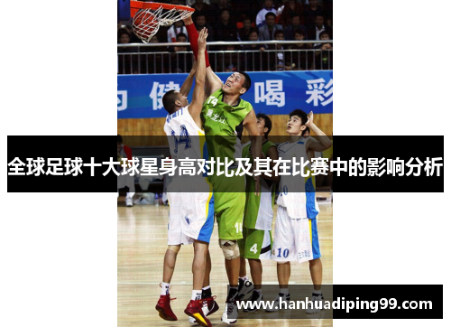 全球足球十大球星身高对比及其在比赛中的影响分析