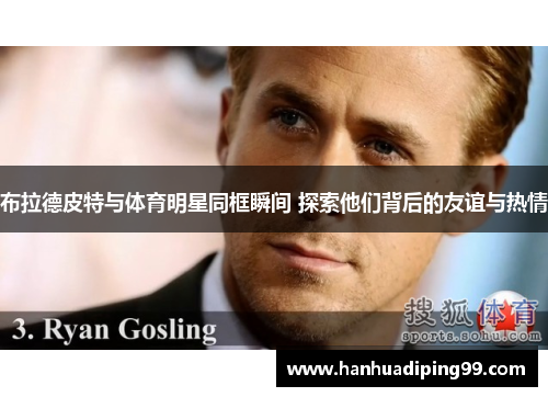 布拉德皮特与体育明星同框瞬间 探索他们背后的友谊与热情