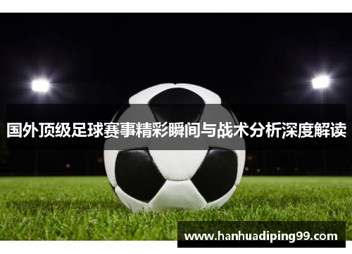 国外顶级足球赛事精彩瞬间与战术分析深度解读